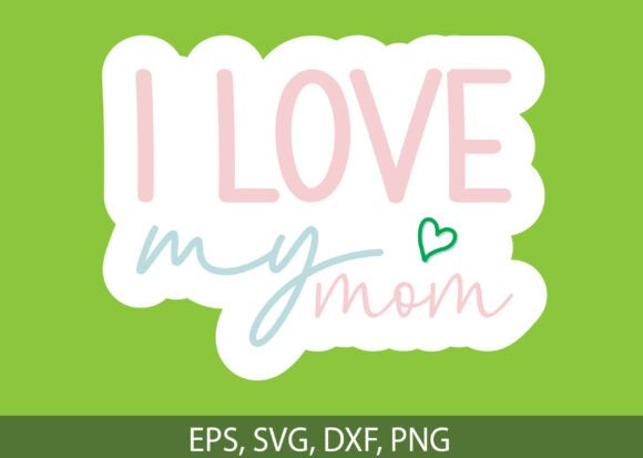 I Love My Mom Sticker Design, Mom PNG — Graphics for T-Shirts & Local Branding